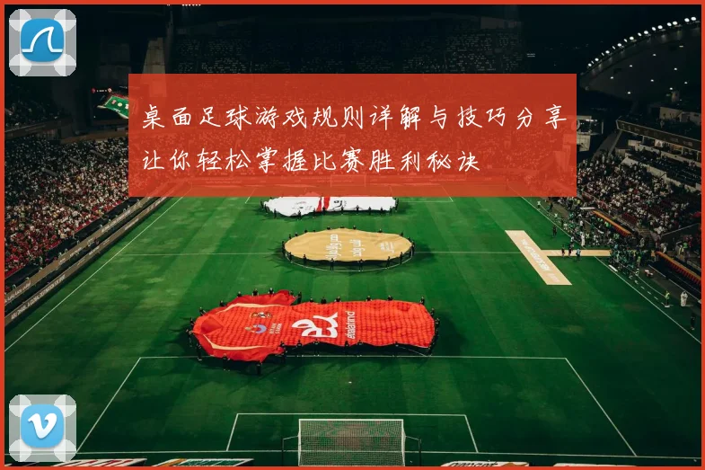 桌面足球游戏规则详解与技巧分享让你轻松掌握比赛胜利秘诀