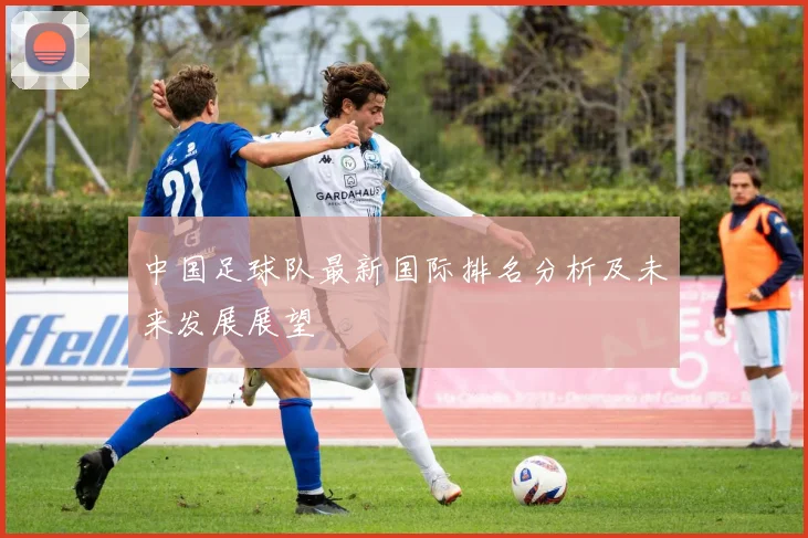 中国足球队最新国际排名分析及未来发展展望