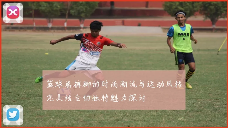 篮球卷裤脚的时尚潮流与运动风格完美结合的独特魅力探讨