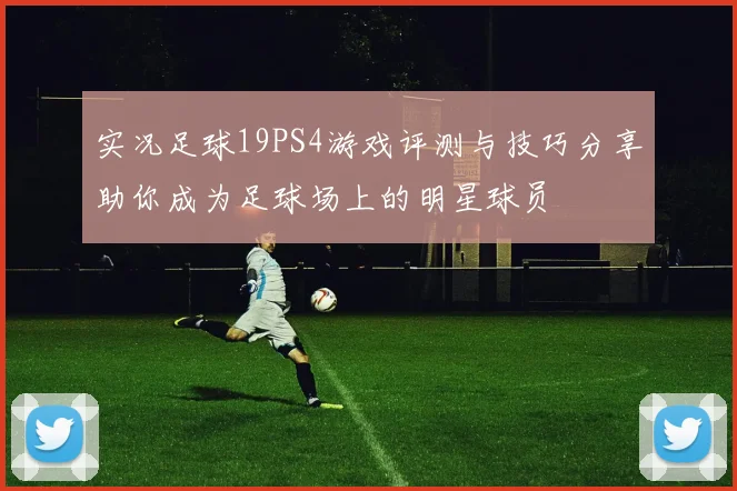 实况足球19PS4游戏评测与技巧分享助你成为足球场上的明星球员