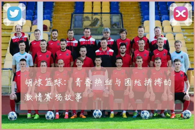 胡埭篮球：青春热血与团结拼搏的激情赛场故事