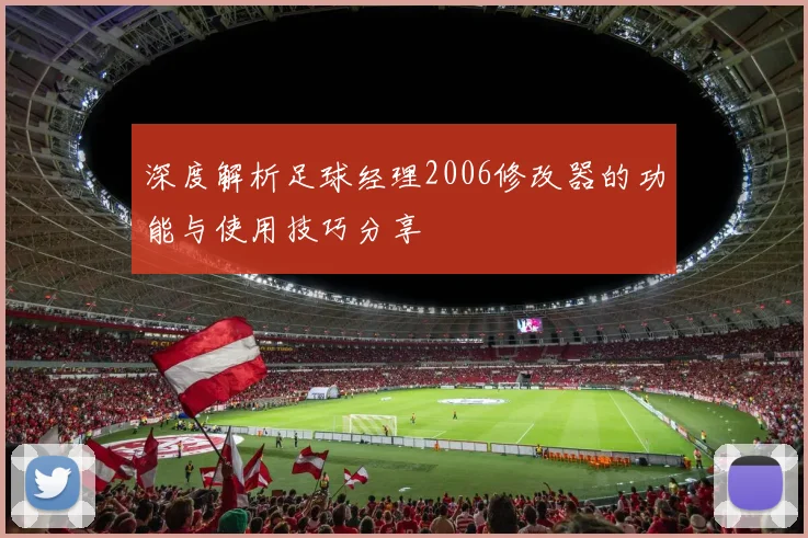深度解析足球经理2006修改器的功能与使用技巧分享